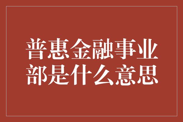 普惠金融事业部是什么意思