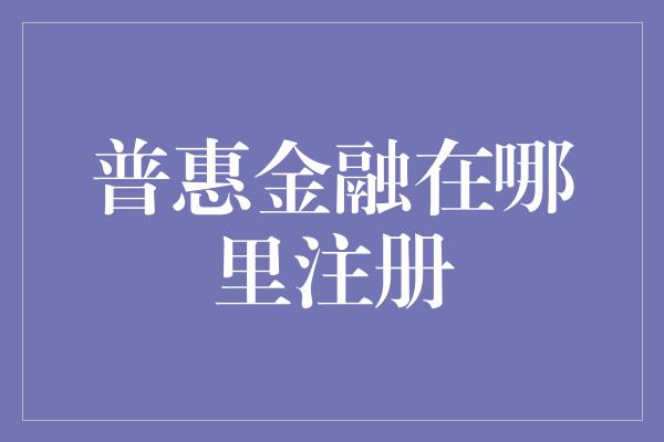 普惠金融在哪里注册