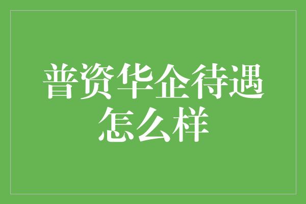 普资华企待遇怎么样