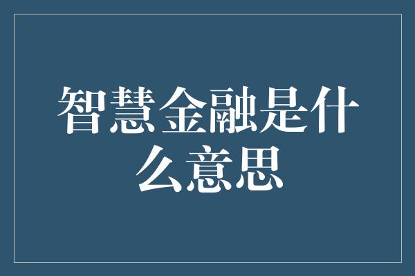 智慧金融是什么意思