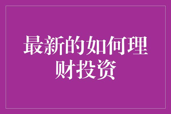 最新的如何理财投资