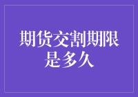 期货交割期限是多久？问了问我的期货，它说它也不知道，反正挺远的！