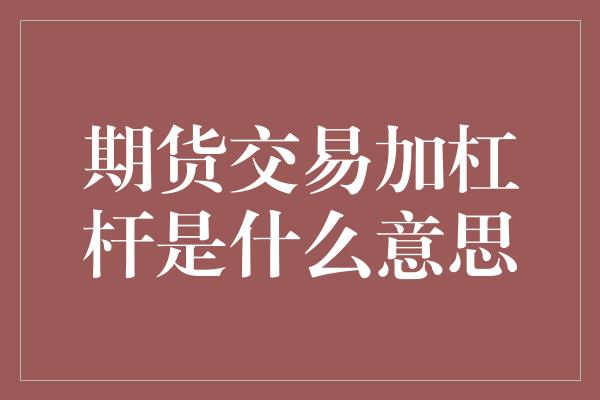 期货交易加杠杆是什么意思