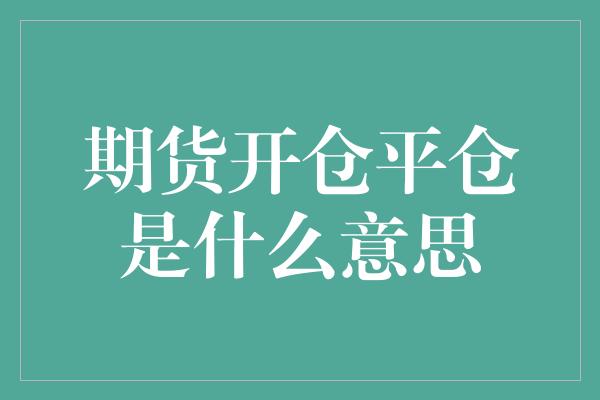 期货开仓平仓是什么意思