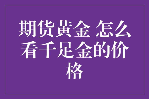 期货黄金 怎么看千足金的价格