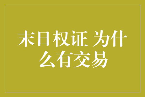 末日权证 为什么有交易