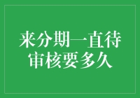 来分期一直待审核要多久？解析网贷审核周期与要素