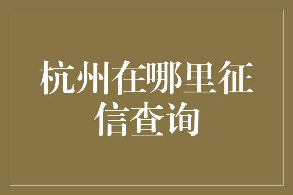 杭州在哪里征信查询