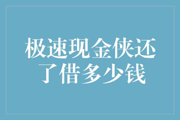 极速现金侠还了借多少钱