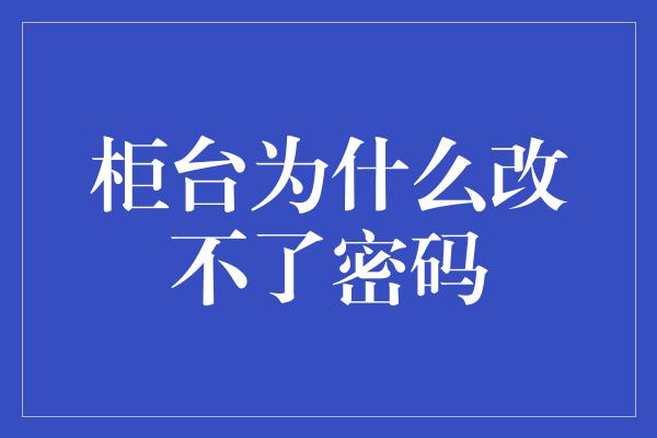 柜台为什么改不了密码