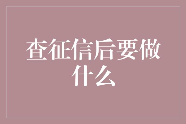 查征信后要做什么