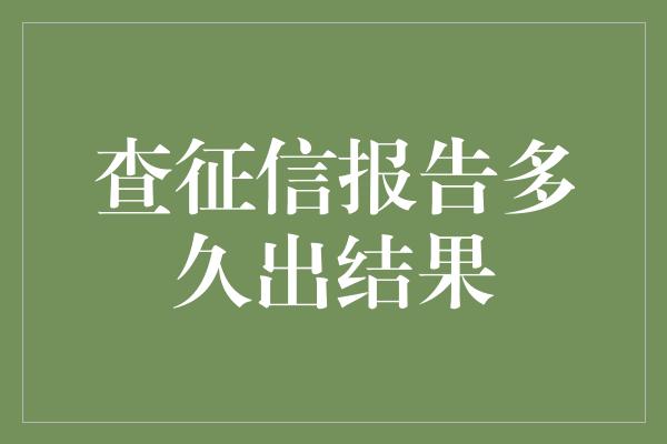 查征信报告多久出结果