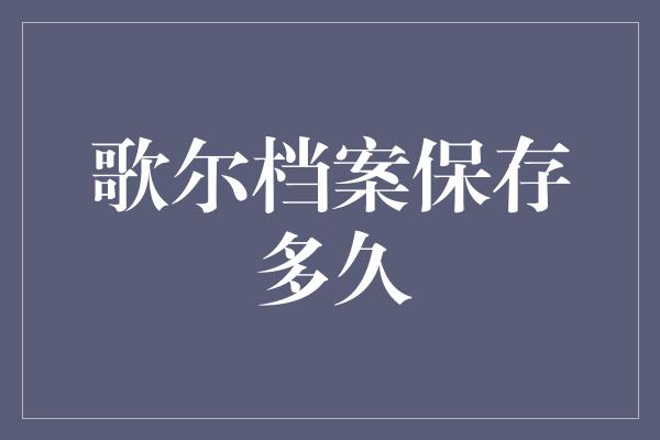 歌尔档案保存多久