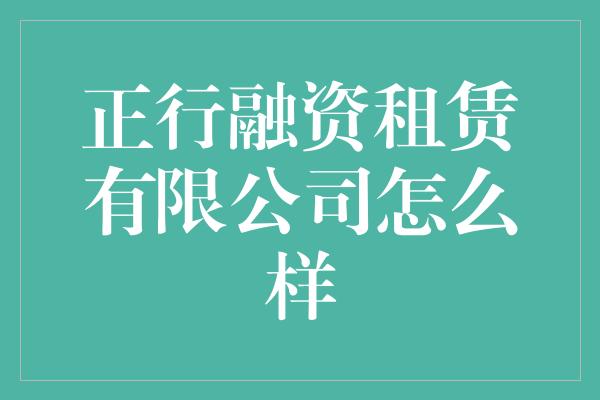 正行融资租赁有限公司怎么样