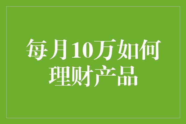 每月10万如何理财产品