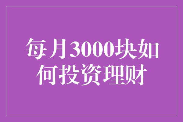 每月3000块如何投资理财