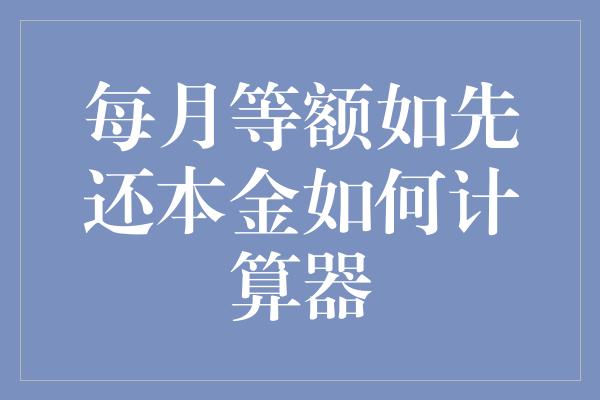 每月等额如先还本金如何计算器