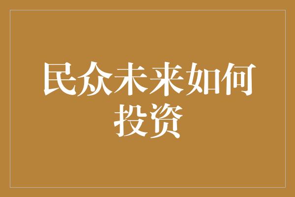 民众未来如何投资