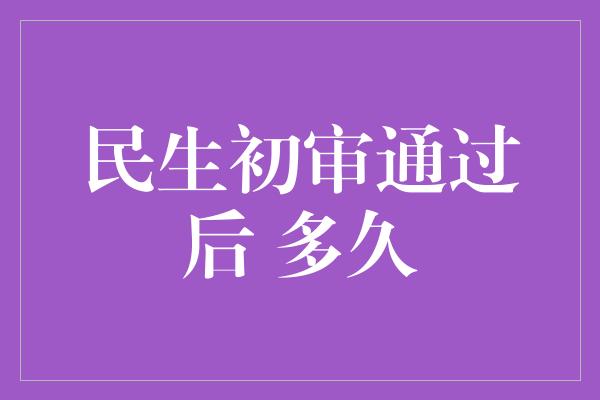 民生初审通过后 多久