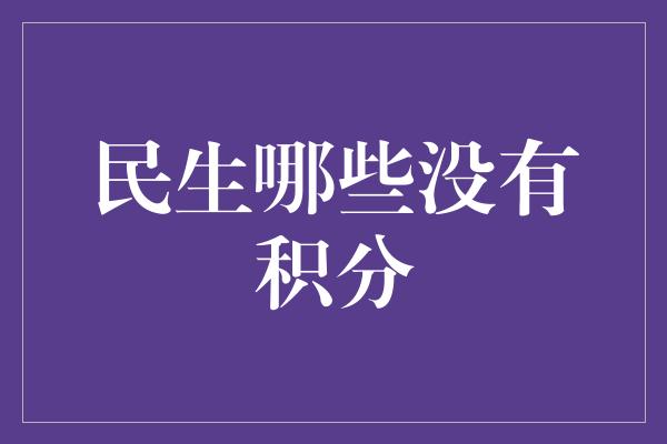 民生哪些没有积分