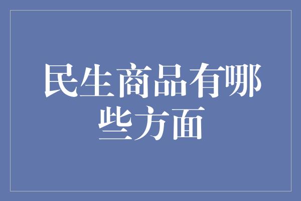 民生商品有哪些方面