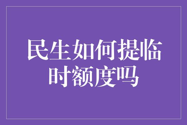 民生如何提临时额度吗