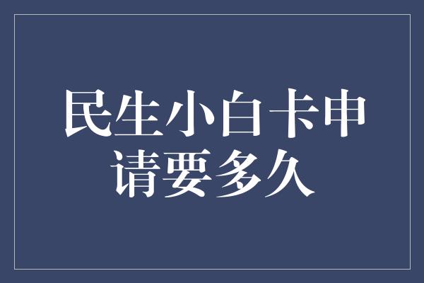 民生小白卡申请要多久