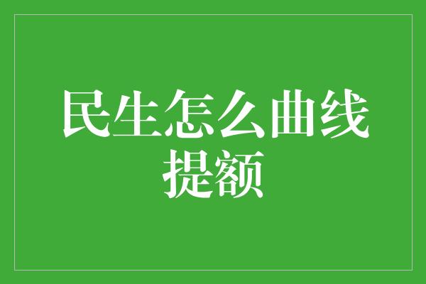 民生怎么曲线提额