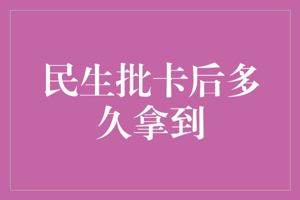 民生批卡后多久拿到