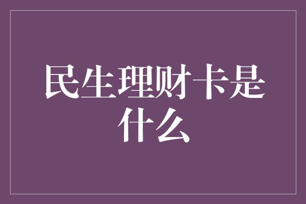 民生理财卡是什么