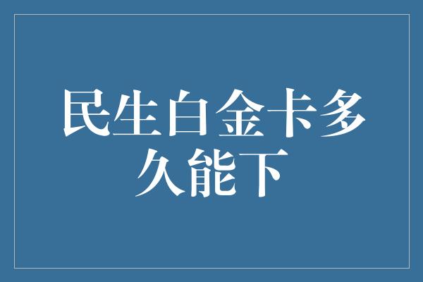 民生白金卡多久能下