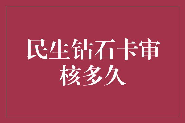 民生钻石卡审核多久