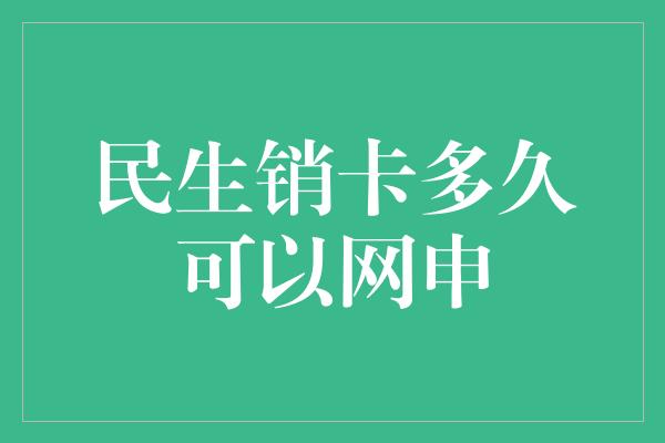 民生销卡多久可以网申