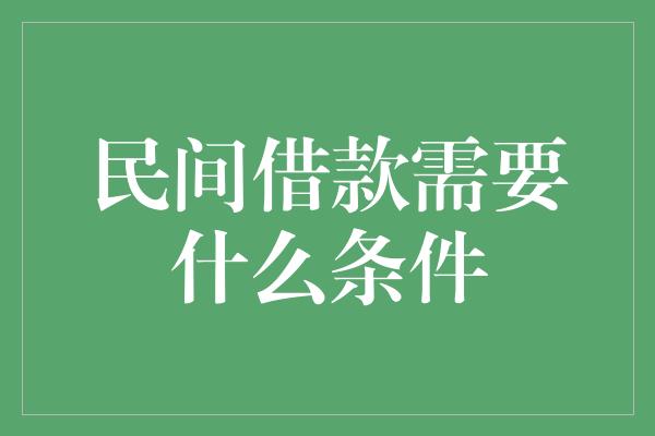 民间借款需要什么条件