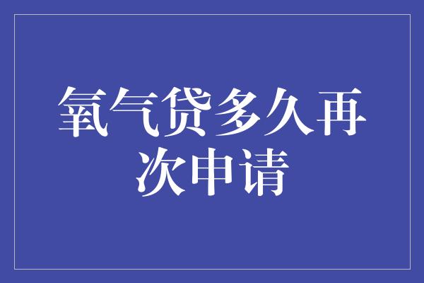 氧气贷多久再次申请