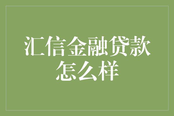 汇信金融贷款怎么样