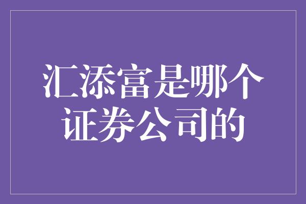 汇添富是哪个证券公司的