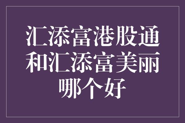 汇添富港股通和汇添富美丽哪个好