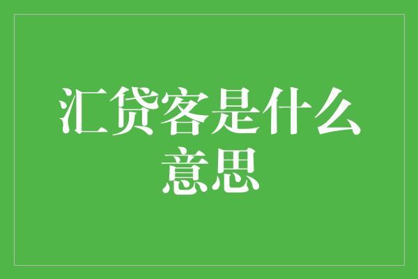 汇贷客是什么意思