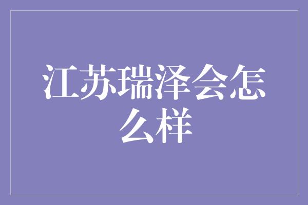 江苏瑞泽会怎么样