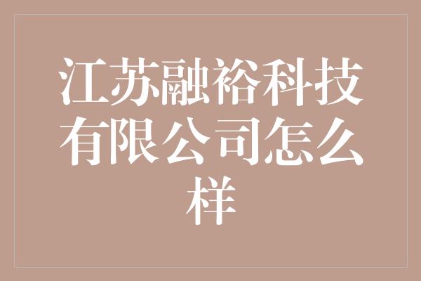 江苏融裕科技有限公司怎么样