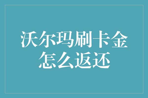 沃尔玛刷卡金怎么返还