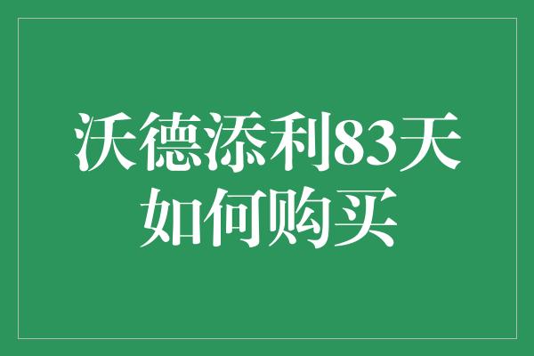 沃德添利83天如何购买