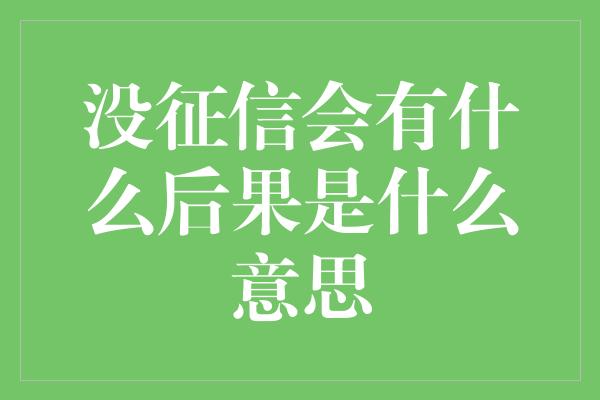 没征信会有什么后果是什么意思