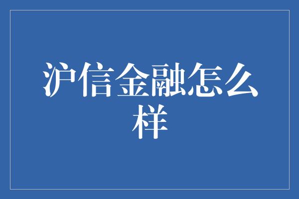 沪信金融怎么样