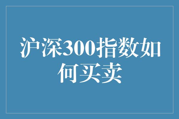 沪深300指数如何买卖