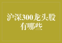 沪深300龙头股解析：带动市场风向的中坚力量