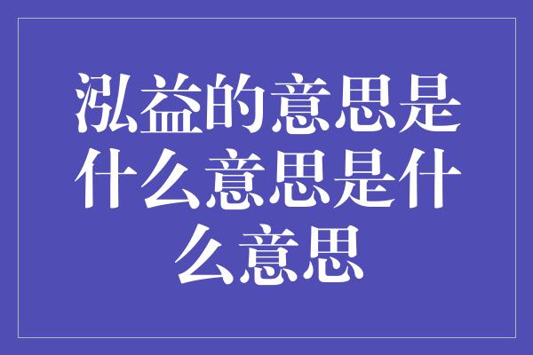 泓益的意思是什么意思是什么意思