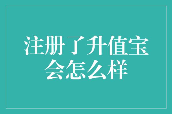 注册了升值宝会怎么样