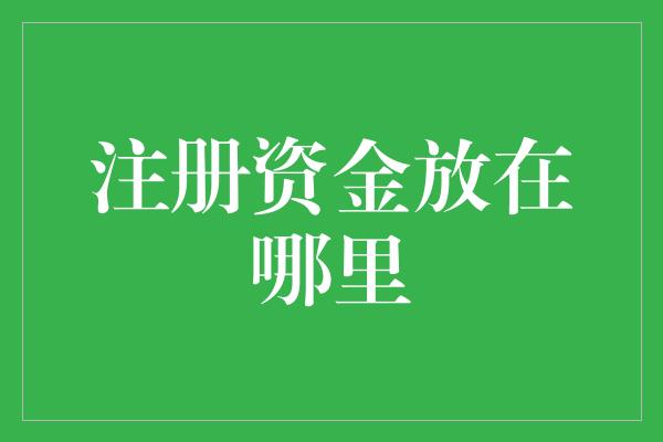 注册资金放在哪里